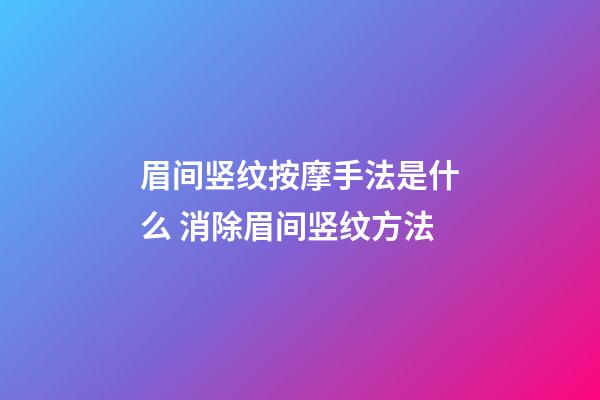 眉间竖纹按摩手法是什么 消除眉间竖纹方法